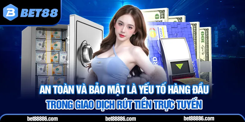 An toàn và bảo mật là yếu tố hàng đầu trong giao dịch rút tiền trực tuyến
